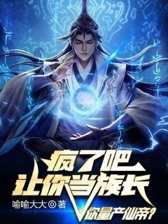 疯了吧！让你当族长你量产仙帝？